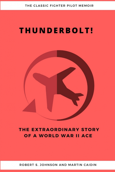 Thunderbolt! The Extraordinary Story of a World War II Ace