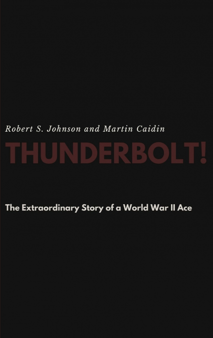 Thunderbolt! The Extraordinary Story of a World War II Ace