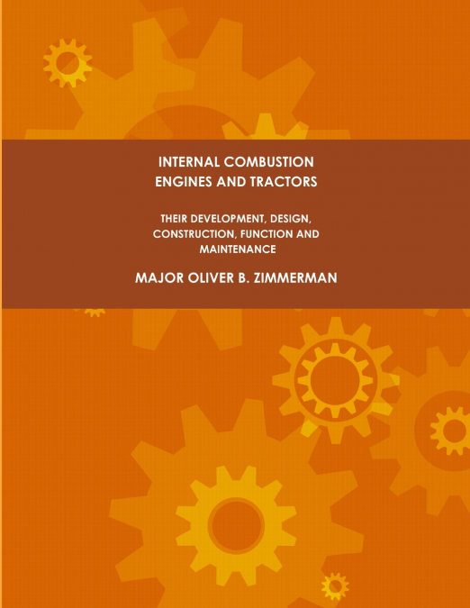 Internal Combustion Engines and Tractors, Their Development, Design, Construction, Function and Maintenance.