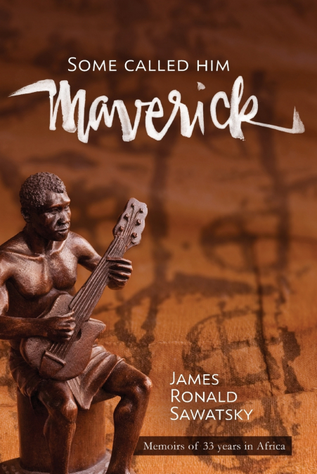 Some Called Him 'Maverick'  Memoirs of 33 years in Africa
