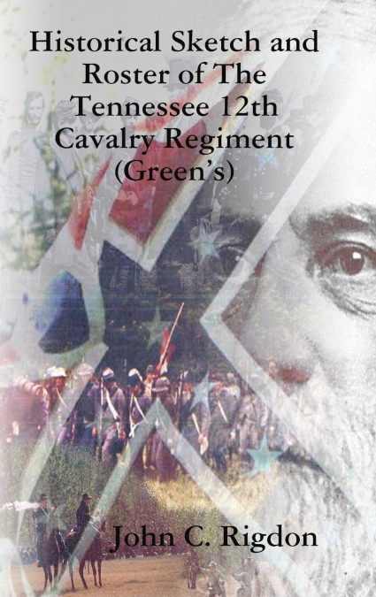 Historical Sketch and Roster of The Tennessee 12th Cavalry Regiment (Green’s)