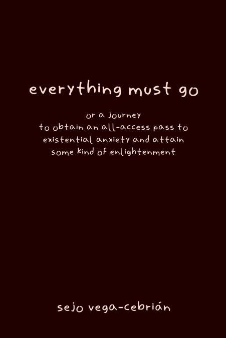 everything must go, or a journey to obtain an all-access pass to existential anxiety and attain some kind of enlightenment