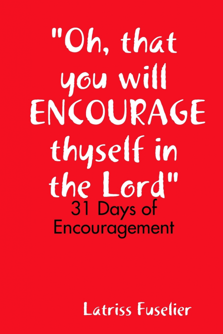 'Oh, that you will ENCOURAGE thyself in the Lord'