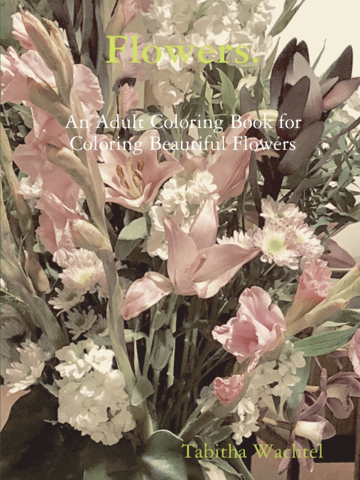 Flowers.  An Adult Coloring Book for Coloring Beautiful Flowers