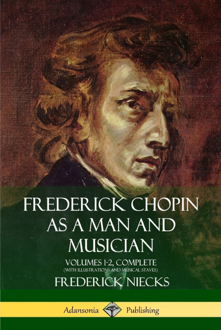 Frederick Chopin as a Man and Musician