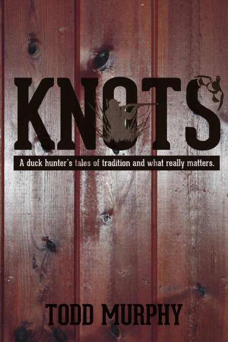 KNOTS    a duck hunter’s tales of tradition and what really matters