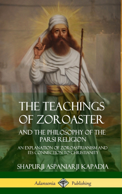 The Teachings of Zoroaster and the Philosophy of the Parsi Religion