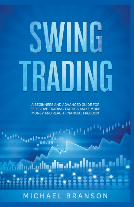 Swing Trading A Beginners And Advanced Guide For Effective Trading Tactics, Make More Money And Reach Financial Freedom