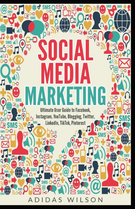 Social Media Marketing - Ultimate User Guide to Facebook, Instagram,  YouTube, Blogging, Twitter, LinkedIn, TikTok, Pinterest