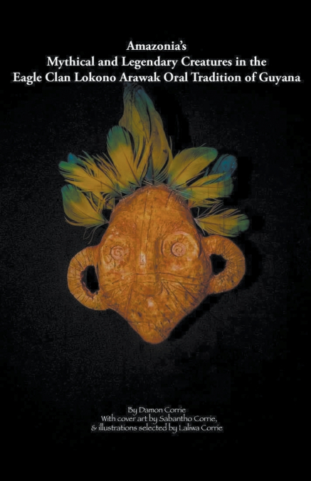Amazonia’s Mythical and Legendary Creatures in the Eagle Clan Lokono-Arawak Oral Tradition of Guyana