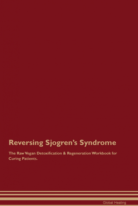Reversing Sjogren’s Syndrome The Raw Vegan Detoxification & Regeneration Workbook for Curing Patients.