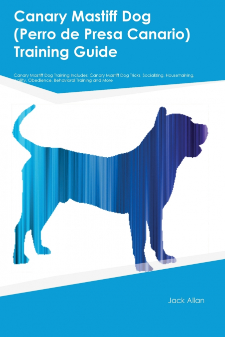 Canary Mastiff Dog (Perro de Presa Canario) Training Guide Canary Mastiff Dog Training Includes