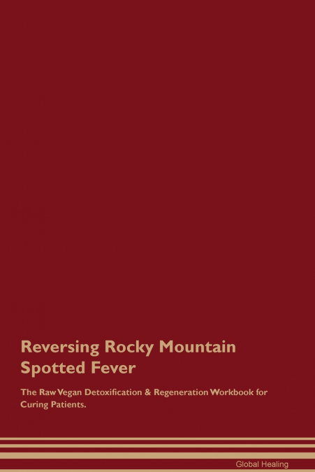 Reversing Rocky Mountain Spotted  Fever  The Raw Vegan Detoxification & Regeneration Workbook for Curing Patients.