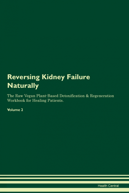 Reversing Kidney Failure Naturally The Raw Vegan Plant-Based Detoxification & Regeneration Workbook for Healing Patients.  Volume 2
