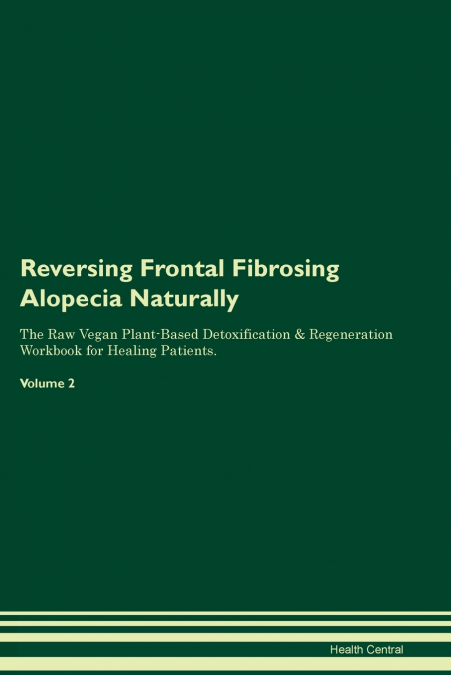 Reversing Frontal Fibrosing Alopecia  Naturally  The Raw Vegan Plant-Based Detoxification & Regeneration Workbook for Healing Patients.  Volume 2
