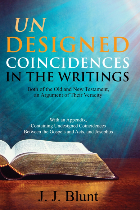 Undesigned Coincidences in the Writings Both of the Old and New Testament, an Argument of Their Veracity
