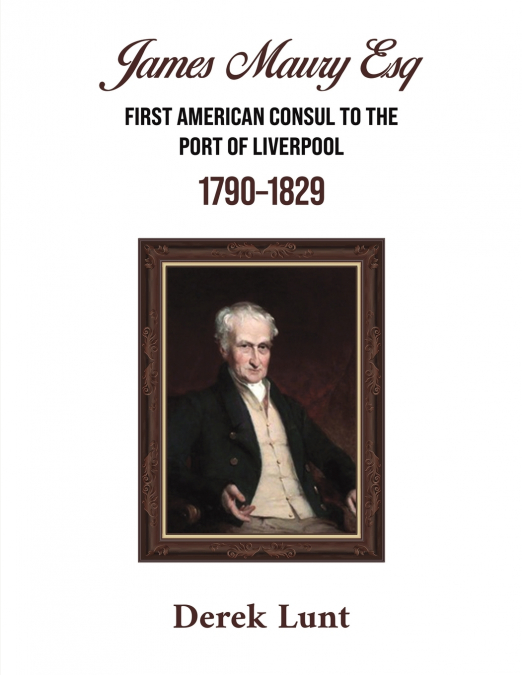 James Maury Esq First American Consul to the Port of Liverpool 1790-1829