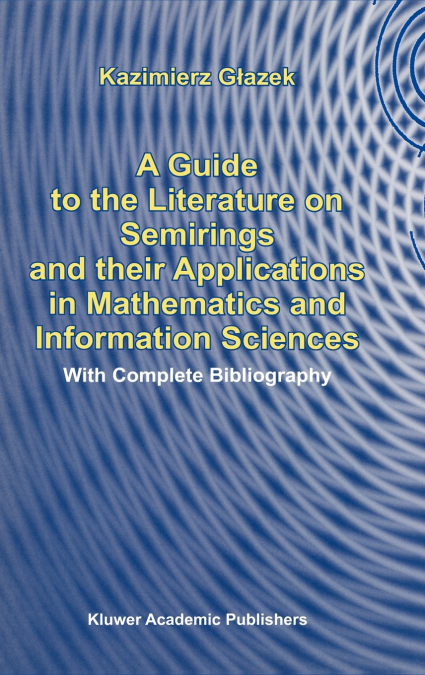 A Guide to the Literature on Semirings and their Applications in Mathematics and Information Sciences