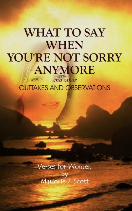 What to Say When You’re Not Sorry Anymore and Other Outtakes and Observations
