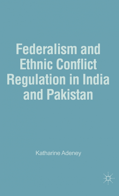 Federalism and Ethnic Conflict Regulation in India and Pakistan