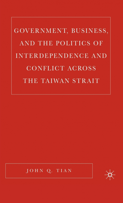 Government, Business, and the Politics of Interdependence and Conflict Across the Taiwan Strait