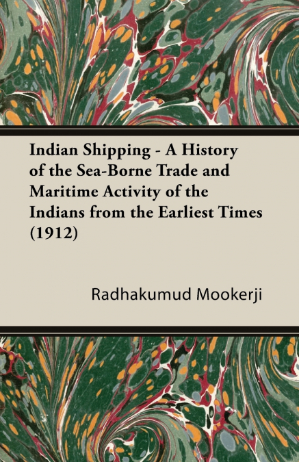 Indian Shipping - A History of the Sea-Borne Trade and Maritime Activity of the Indians from the Earliest Times (1912)