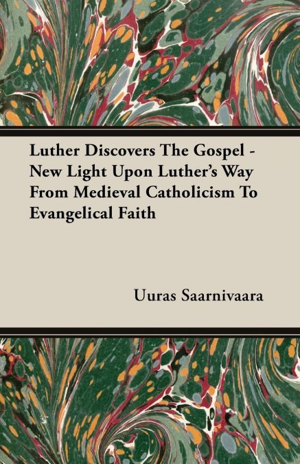 Luther Discovers The Gospel - New Light Upon Luther’s Way From Medieval Catholicism To Evangelical Faith