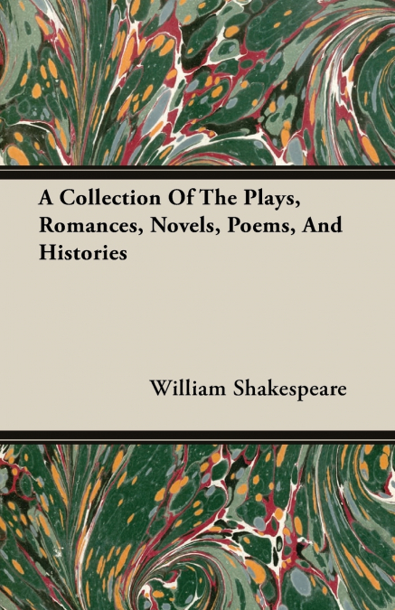 A Collection Of The Plays, Romances, Novels, Poems, And Histories