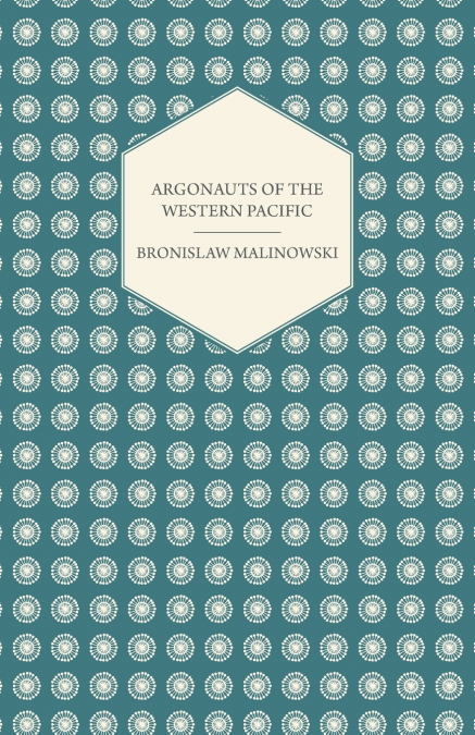 Argonauts Of The Western Pacific - An Account of Native Enterprise and Adventure in the Archipelagoes of Melanesian New Guinea - With 5 maps, 65 Illustrations and 2 Figures