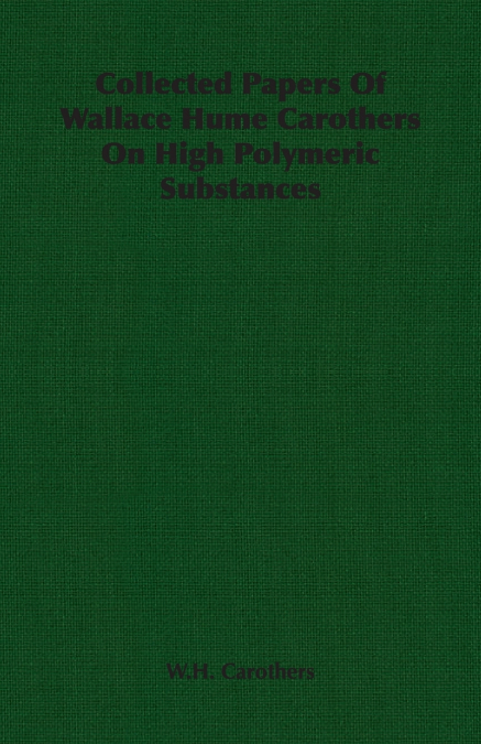 Collected Papers of Wallace Hume Carothers on High Polymeric Substances