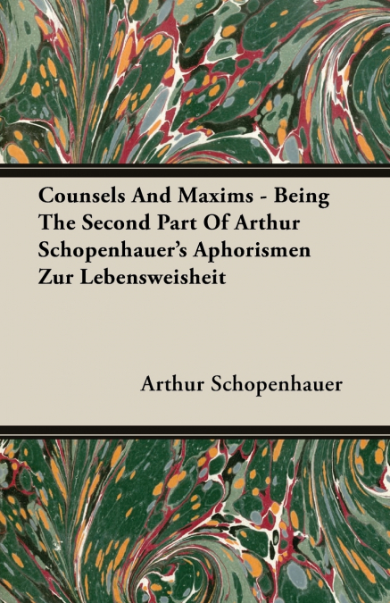 Counsels and Maxims - Being the Second Part of Arthur Schopenhauer’s Aphorismen Zur Lebensweisheit