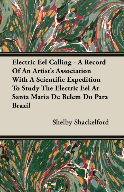 Electric Eel Calling - A Record of an Artist’s Association with a Scientific Expedition to Study the Electric Eel at Santa Maria de Belem Do Para Braz