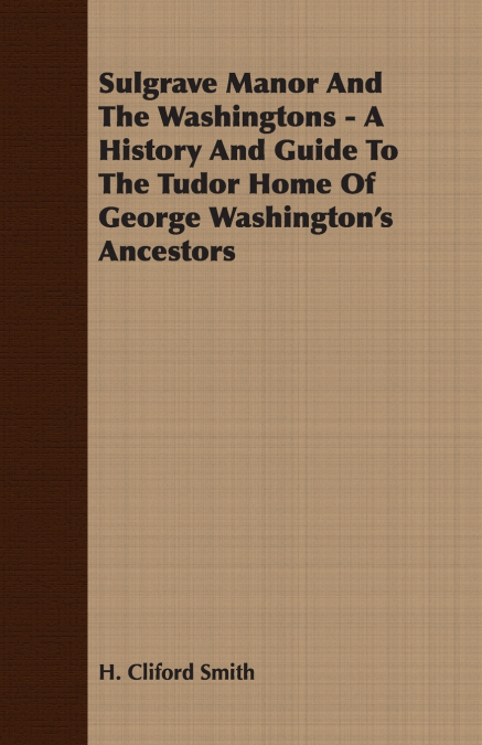 Sulgrave Manor And The Washingtons - A History And Guide To The Tudor Home Of George Washington’s Ancestors