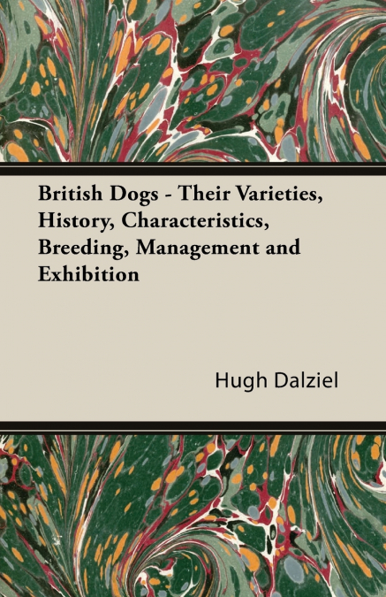 British Dogs - Their Varieties, History, Characteristics, Breeding, Management and Exhibition