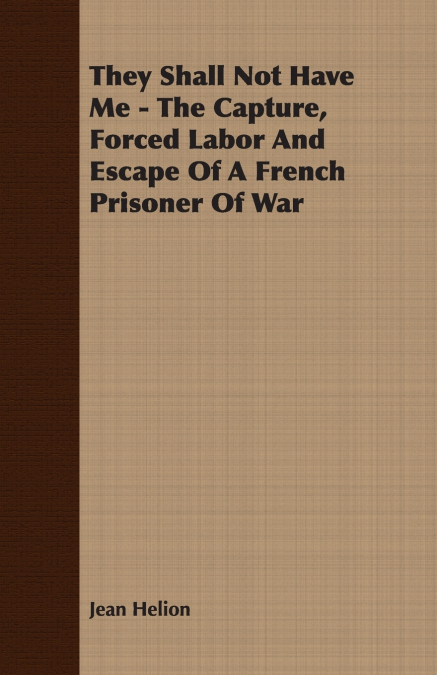 They Shall Not Have Me - The Capture, Forced Labor And Escape Of A French Prisoner Of War