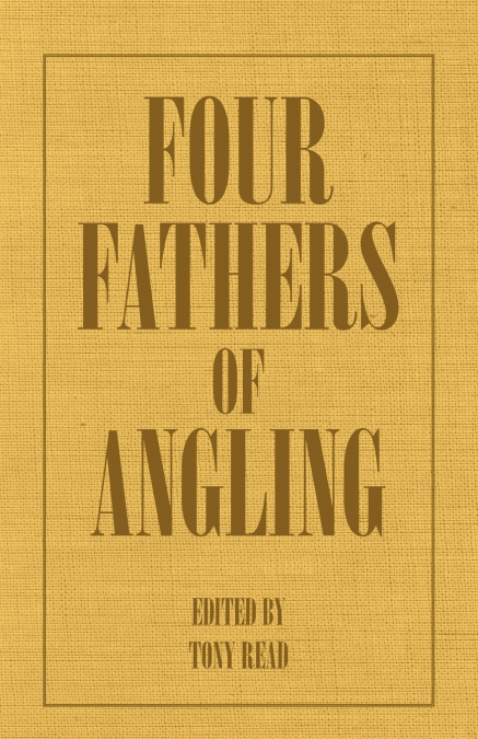 Four Fathers of Angling - Biographical Sketches on the Sporting Lives of Izaak Walton, Charles Cotton, Thomas Tod Stoddart & John Younger