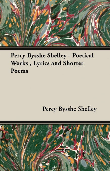 Percy Bysshe Shelley - Poetical Works , Lyrics and Shorter Poems