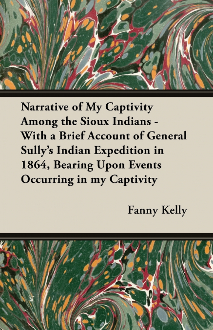 Narrative of My Captivity Among the Sioux Indians - With a Brief Account of General Sully’s Indian Expedition in 1864, Bearing Upon Events Occurring in my Captivity
