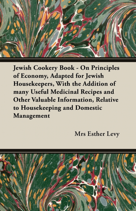 Jewish Cookery Book - On Principles of Economy, Adapted for Jewish Housekeepers, With the Addition of many Useful Medicinal Recipes and Other Valuable Information, Relative to Housekeeping and Domesti