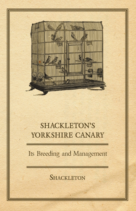 Shackleton’s Yorkshire Canary - Its Breeding and Management