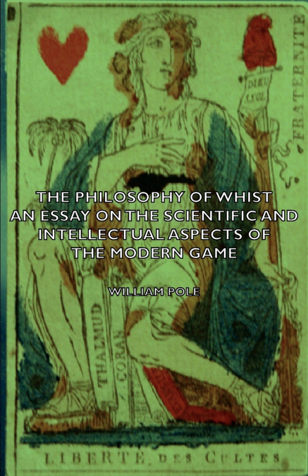 The Philosophy of Whist, an Essay on the Scientific and Intellectual Aspects of the Modern Game