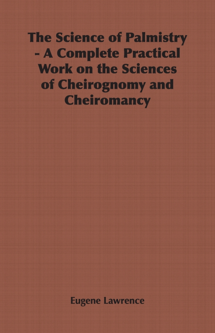 The Science of Palmistry - A Complete Practical Work on the Sciences of Cheirognomy and Cheiromancy