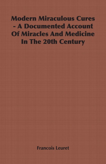 Modern Miraculous Cures - A Documented Account of Miracles and Medicine in the 20th Century