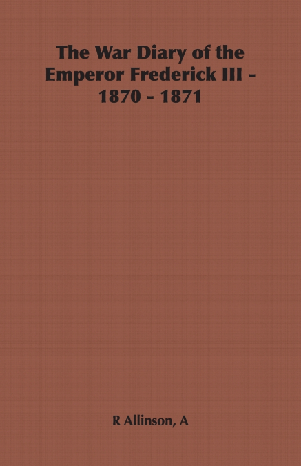 The War Diary of the Emperor Frederick III - 1870 - 1871