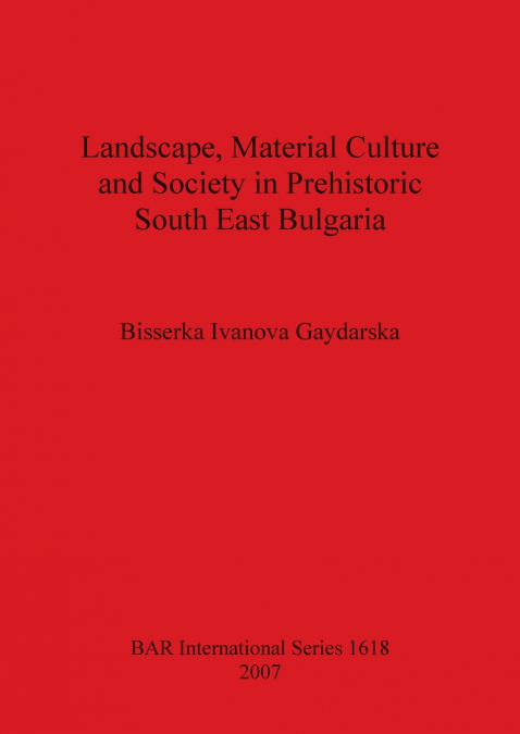Landscape, Material Culture and Society in Prehistoric South East Bulgaria