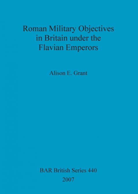 Roman Military Objectives in Britain under the Flavian Emperors