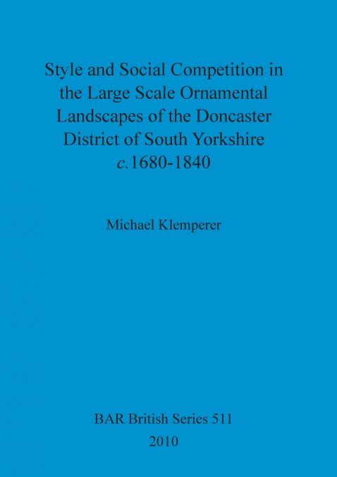 Style and Social Competition in the Large Scale Ornamental Landscapes of the Doncaster District of South Yorkshire, c.1680-1840