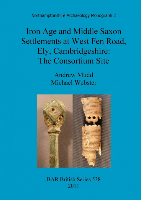 Iron Age and Middle Saxon Settlements at West Fen Road, Ely, Cambridgeshire