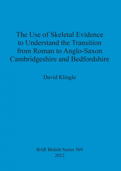 The Use of Skeletal Evidence to Understand the Transition from Roman to Anglo-Saxon Cambridgeshire and Bedfordshire