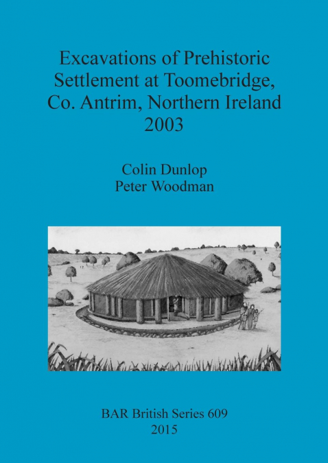Excavations of Prehistoric Settlement at Toomebridge, Co. Antrim, Northern Ireland 2003